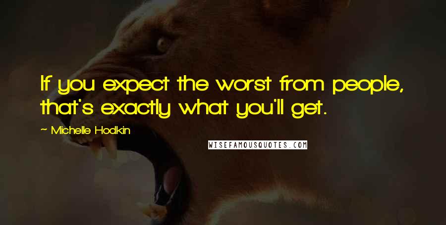 Michelle Hodkin Quotes: If you expect the worst from people, that's exactly what you'll get.