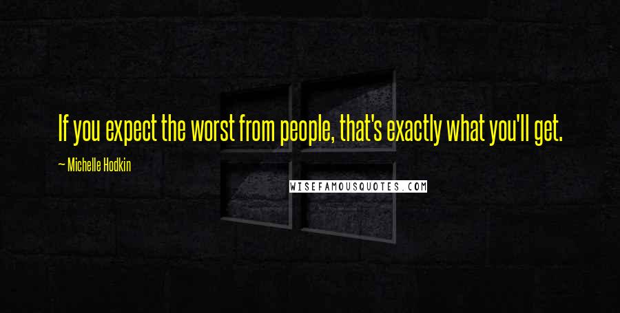 Michelle Hodkin Quotes: If you expect the worst from people, that's exactly what you'll get.