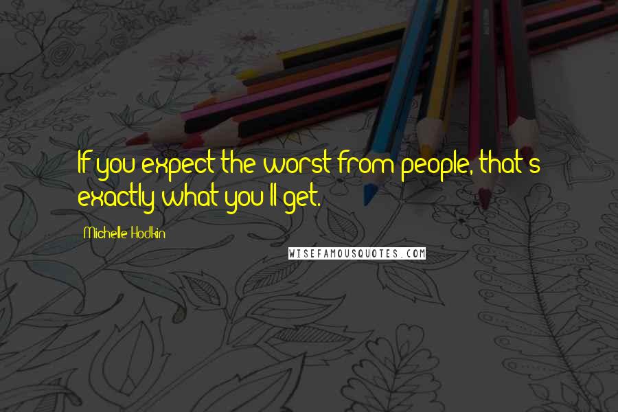 Michelle Hodkin Quotes: If you expect the worst from people, that's exactly what you'll get.