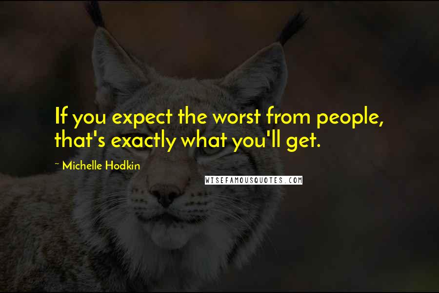 Michelle Hodkin Quotes: If you expect the worst from people, that's exactly what you'll get.