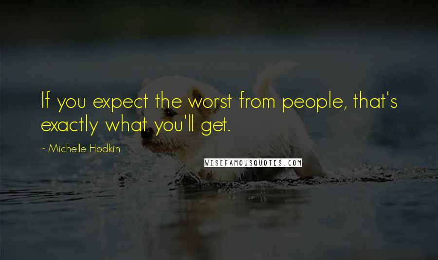 Michelle Hodkin Quotes: If you expect the worst from people, that's exactly what you'll get.