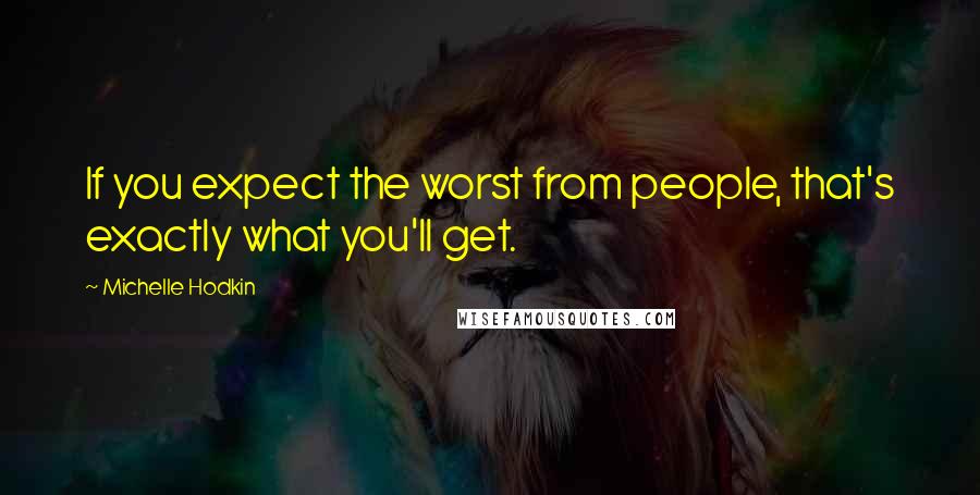 Michelle Hodkin Quotes: If you expect the worst from people, that's exactly what you'll get.