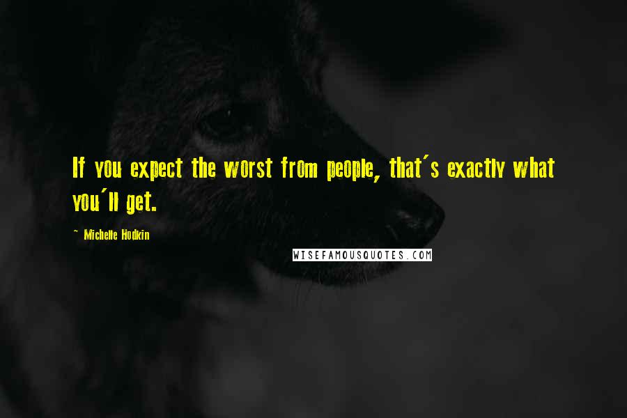 Michelle Hodkin Quotes: If you expect the worst from people, that's exactly what you'll get.