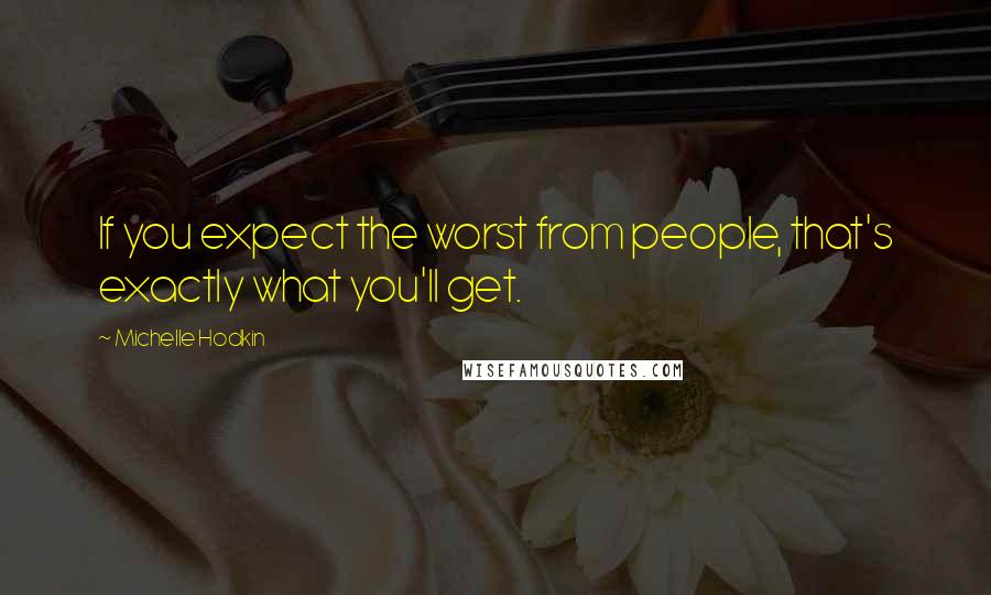 Michelle Hodkin Quotes: If you expect the worst from people, that's exactly what you'll get.