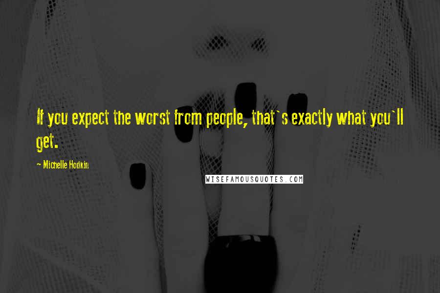 Michelle Hodkin Quotes: If you expect the worst from people, that's exactly what you'll get.
