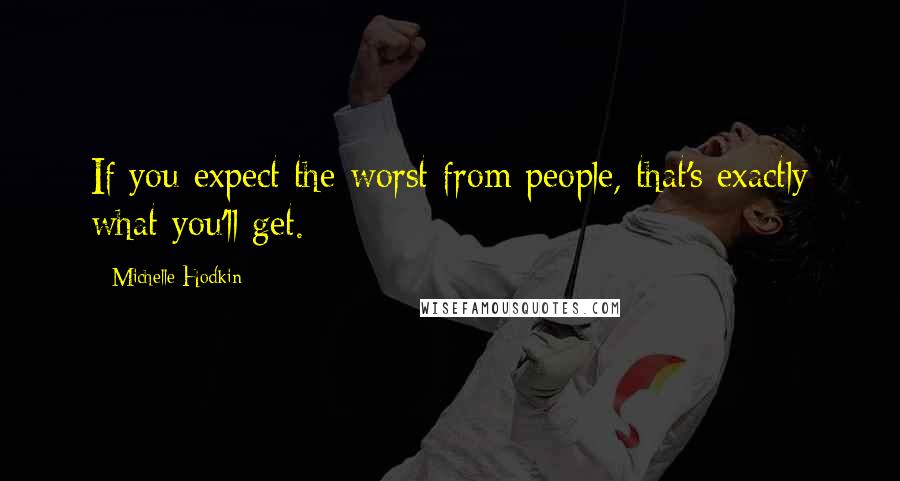 Michelle Hodkin Quotes: If you expect the worst from people, that's exactly what you'll get.