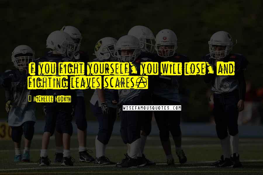 Michelle Hodkin Quotes: If you fight yourself, you will lose, and fighting leaves scares.