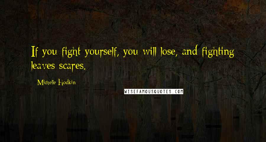 Michelle Hodkin Quotes: If you fight yourself, you will lose, and fighting leaves scares.