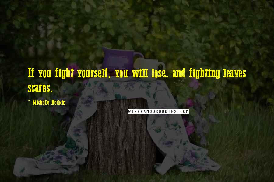 Michelle Hodkin Quotes: If you fight yourself, you will lose, and fighting leaves scares.