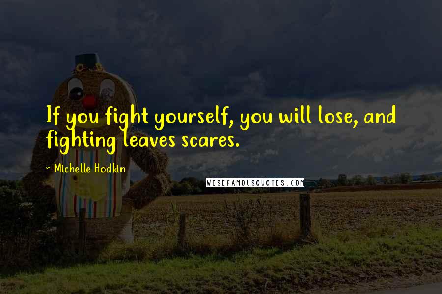 Michelle Hodkin Quotes: If you fight yourself, you will lose, and fighting leaves scares.