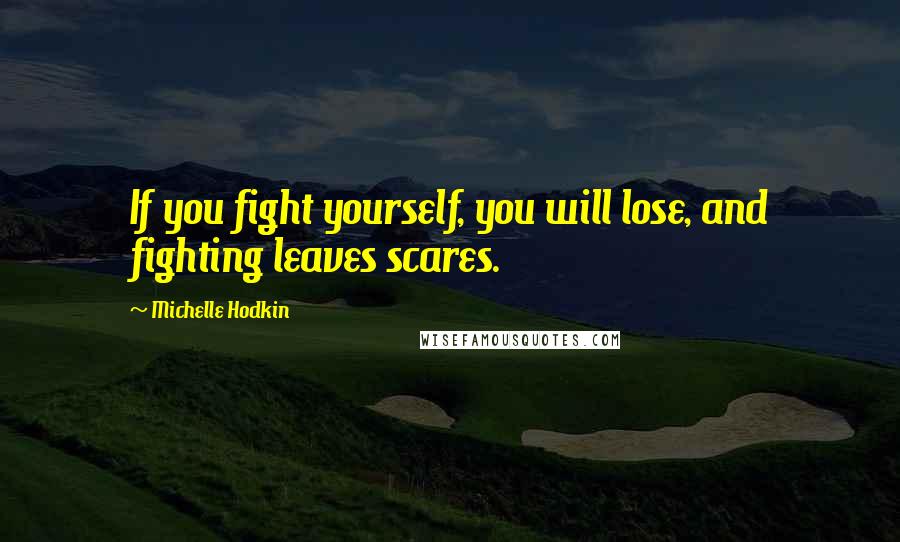 Michelle Hodkin Quotes: If you fight yourself, you will lose, and fighting leaves scares.