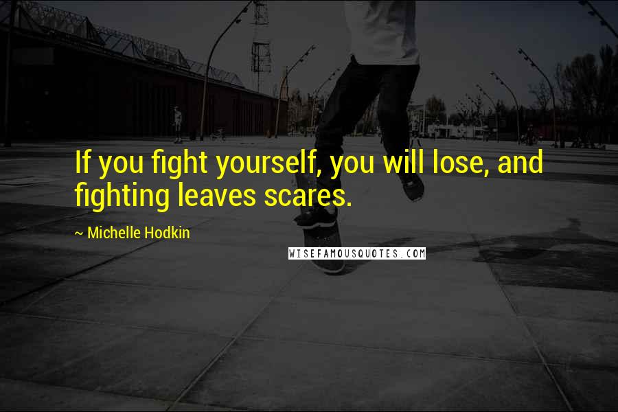 Michelle Hodkin Quotes: If you fight yourself, you will lose, and fighting leaves scares.