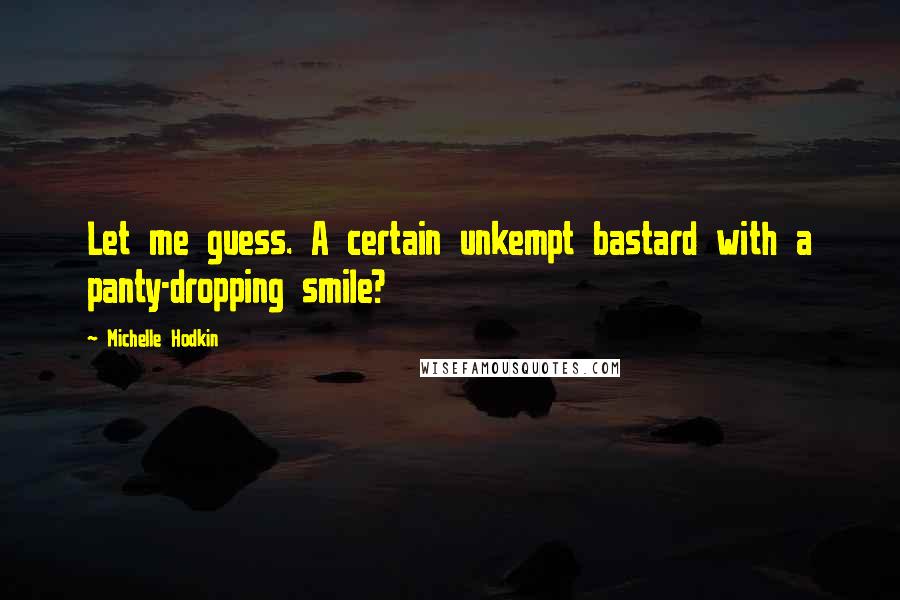 Michelle Hodkin Quotes: Let me guess. A certain unkempt bastard with a panty-dropping smile?