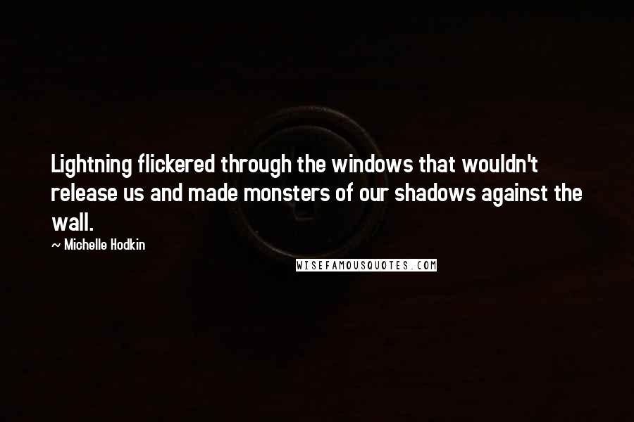 Michelle Hodkin Quotes: Lightning flickered through the windows that wouldn't release us and made monsters of our shadows against the wall.