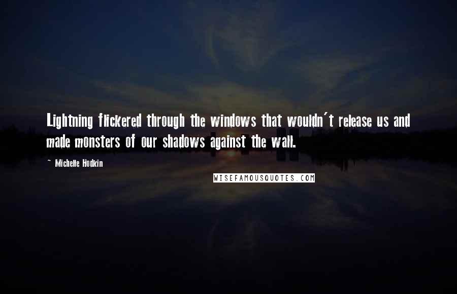 Michelle Hodkin Quotes: Lightning flickered through the windows that wouldn't release us and made monsters of our shadows against the wall.