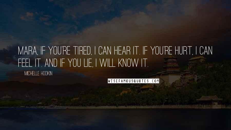 Michelle Hodkin Quotes: Mara, if you're tired, I can hear it. If you're hurt, I can feel it. And if you lie, I will know it.
