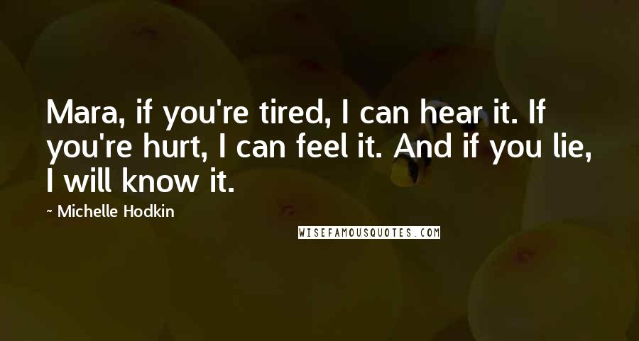 Michelle Hodkin Quotes: Mara, if you're tired, I can hear it. If you're hurt, I can feel it. And if you lie, I will know it.