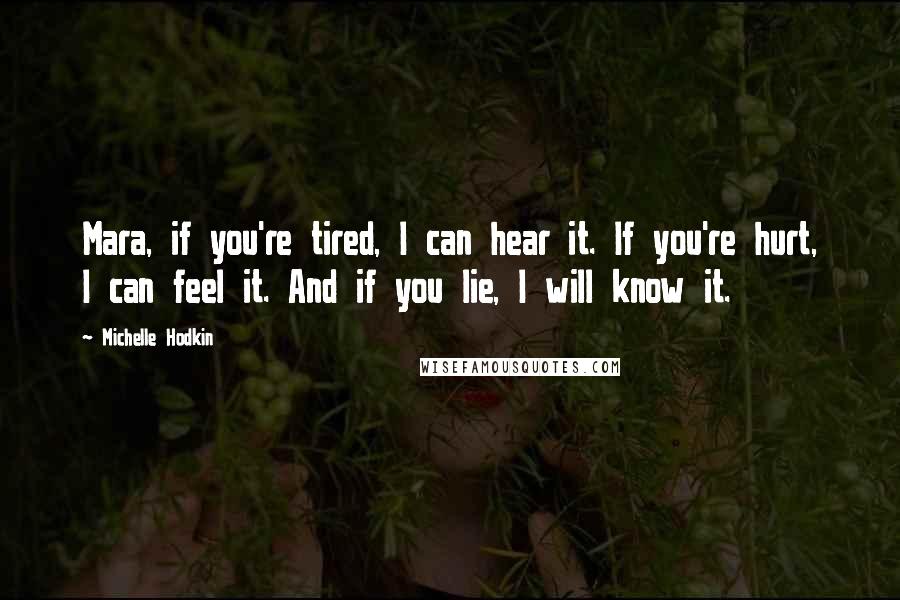 Michelle Hodkin Quotes: Mara, if you're tired, I can hear it. If you're hurt, I can feel it. And if you lie, I will know it.