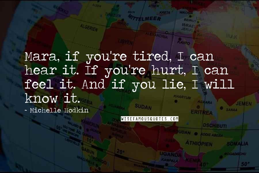 Michelle Hodkin Quotes: Mara, if you're tired, I can hear it. If you're hurt, I can feel it. And if you lie, I will know it.