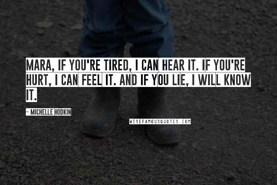 Michelle Hodkin Quotes: Mara, if you're tired, I can hear it. If you're hurt, I can feel it. And if you lie, I will know it.