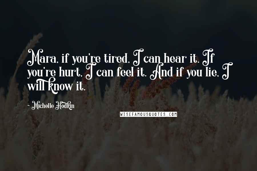 Michelle Hodkin Quotes: Mara, if you're tired, I can hear it. If you're hurt, I can feel it. And if you lie, I will know it.