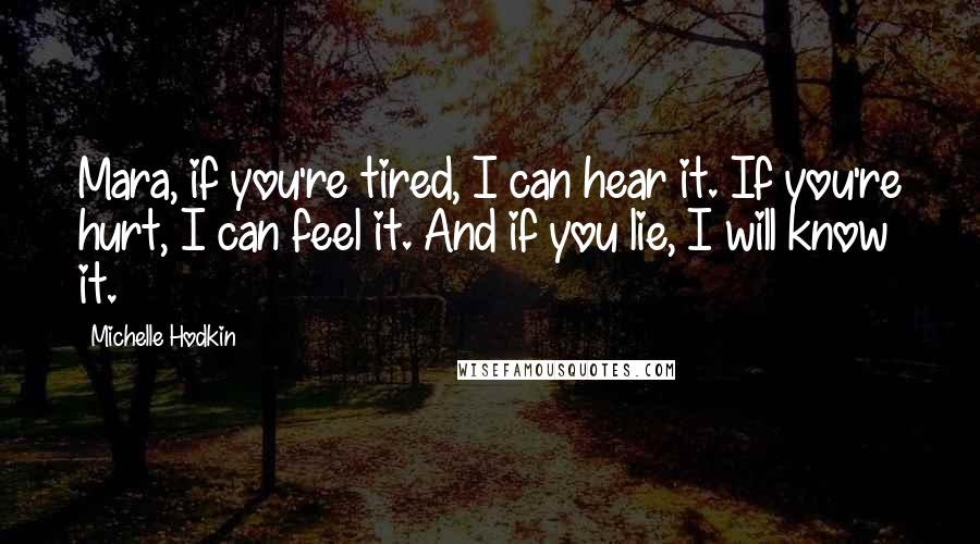 Michelle Hodkin Quotes: Mara, if you're tired, I can hear it. If you're hurt, I can feel it. And if you lie, I will know it.