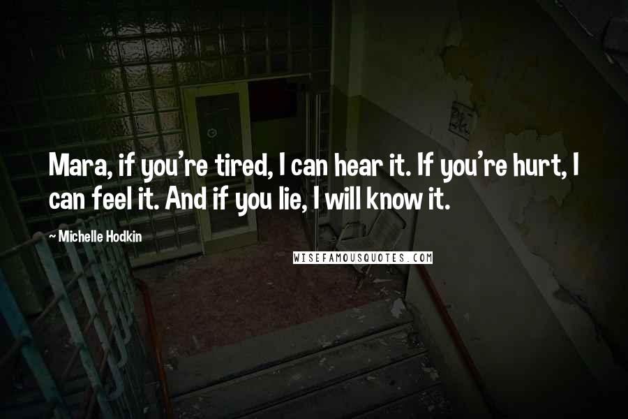 Michelle Hodkin Quotes: Mara, if you're tired, I can hear it. If you're hurt, I can feel it. And if you lie, I will know it.