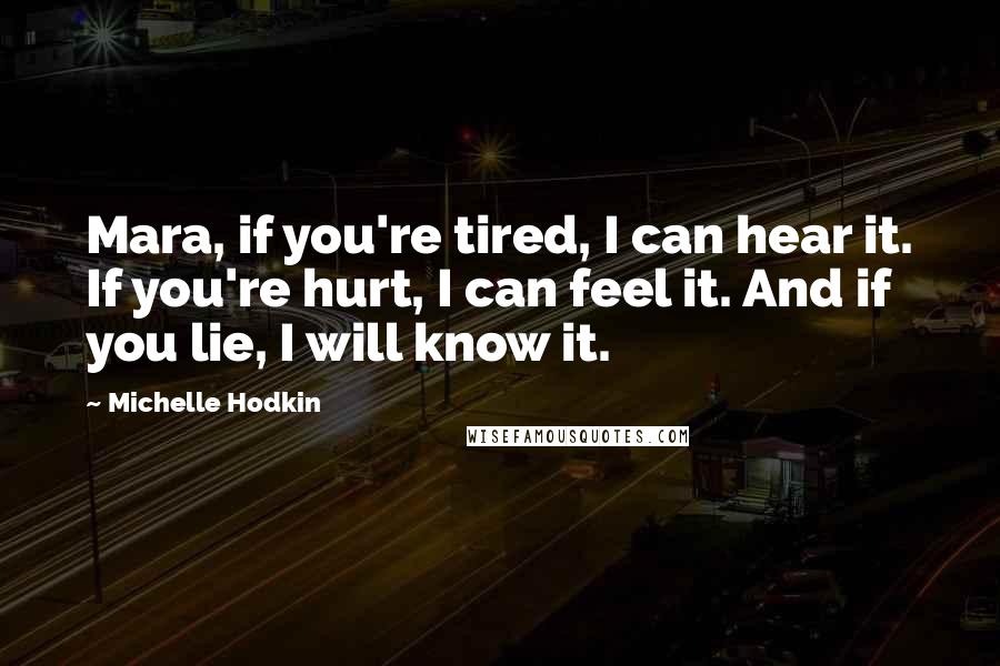 Michelle Hodkin Quotes: Mara, if you're tired, I can hear it. If you're hurt, I can feel it. And if you lie, I will know it.