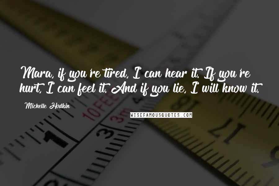 Michelle Hodkin Quotes: Mara, if you're tired, I can hear it. If you're hurt, I can feel it. And if you lie, I will know it.