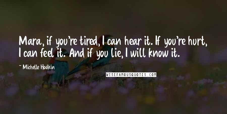 Michelle Hodkin Quotes: Mara, if you're tired, I can hear it. If you're hurt, I can feel it. And if you lie, I will know it.
