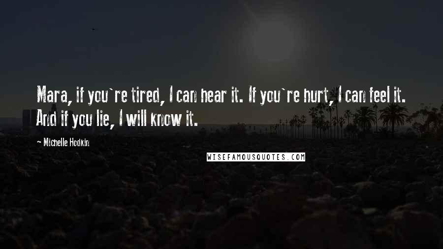 Michelle Hodkin Quotes: Mara, if you're tired, I can hear it. If you're hurt, I can feel it. And if you lie, I will know it.