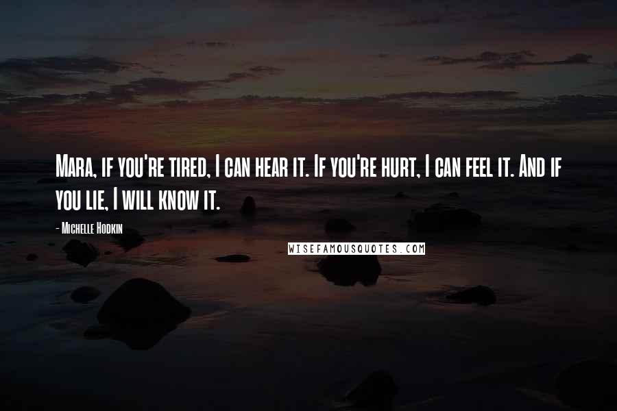 Michelle Hodkin Quotes: Mara, if you're tired, I can hear it. If you're hurt, I can feel it. And if you lie, I will know it.