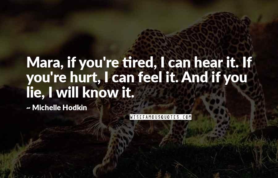 Michelle Hodkin Quotes: Mara, if you're tired, I can hear it. If you're hurt, I can feel it. And if you lie, I will know it.