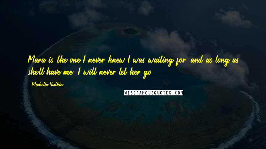 Michelle Hodkin Quotes: Mara is the one I never knew I was waiting for, and as long as she'll have me, I will never let her go.