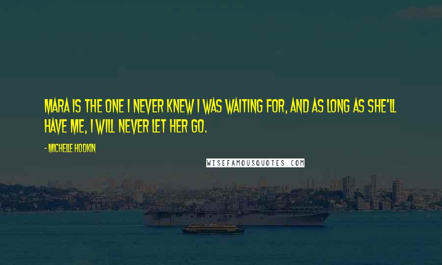 Michelle Hodkin Quotes: Mara is the one I never knew I was waiting for, and as long as she'll have me, I will never let her go.