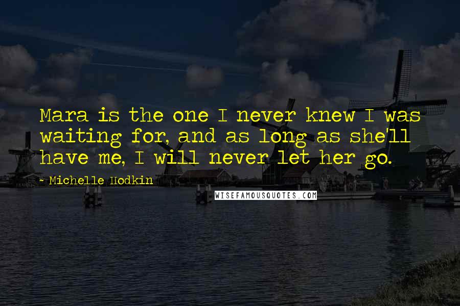 Michelle Hodkin Quotes: Mara is the one I never knew I was waiting for, and as long as she'll have me, I will never let her go.