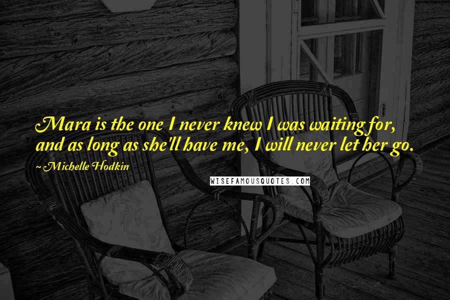 Michelle Hodkin Quotes: Mara is the one I never knew I was waiting for, and as long as she'll have me, I will never let her go.