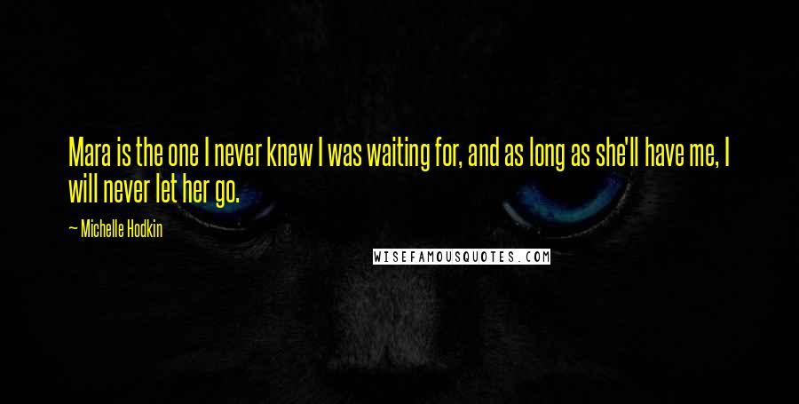 Michelle Hodkin Quotes: Mara is the one I never knew I was waiting for, and as long as she'll have me, I will never let her go.