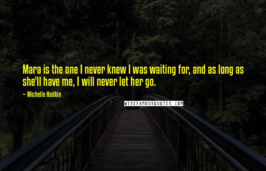 Michelle Hodkin Quotes: Mara is the one I never knew I was waiting for, and as long as she'll have me, I will never let her go.