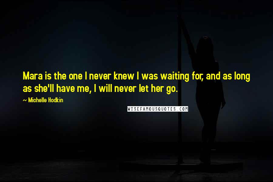 Michelle Hodkin Quotes: Mara is the one I never knew I was waiting for, and as long as she'll have me, I will never let her go.