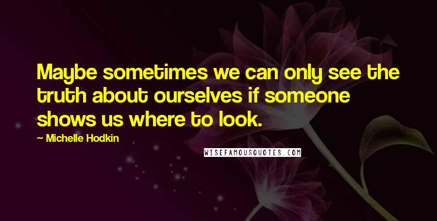 Michelle Hodkin Quotes: Maybe sometimes we can only see the truth about ourselves if someone shows us where to look.