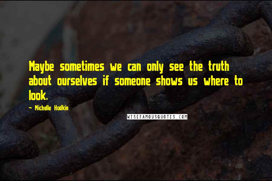 Michelle Hodkin Quotes: Maybe sometimes we can only see the truth about ourselves if someone shows us where to look.