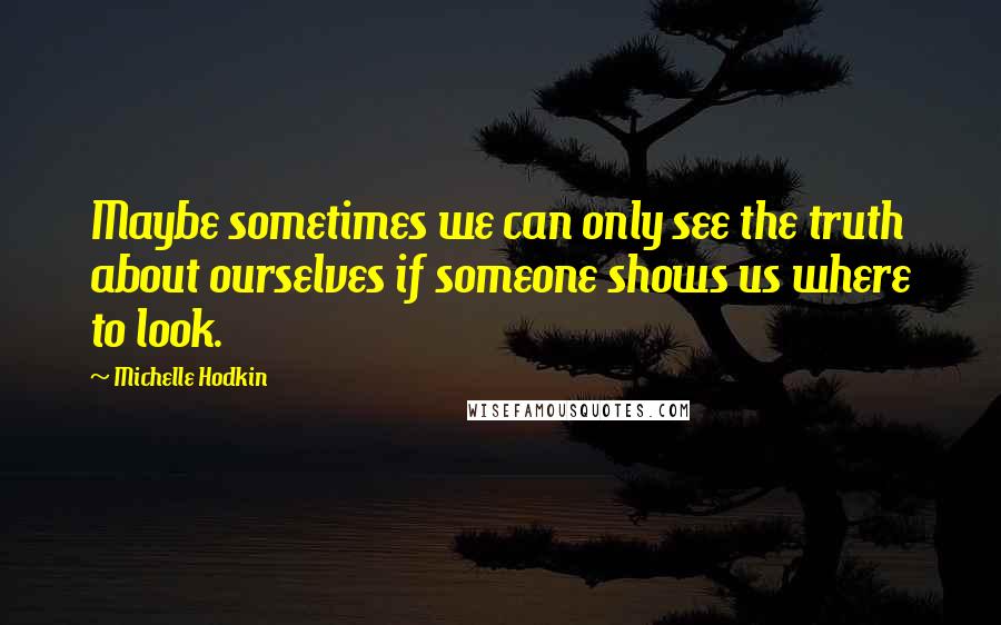 Michelle Hodkin Quotes: Maybe sometimes we can only see the truth about ourselves if someone shows us where to look.