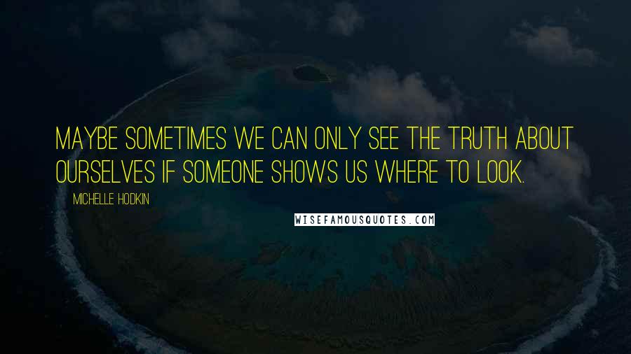 Michelle Hodkin Quotes: Maybe sometimes we can only see the truth about ourselves if someone shows us where to look.