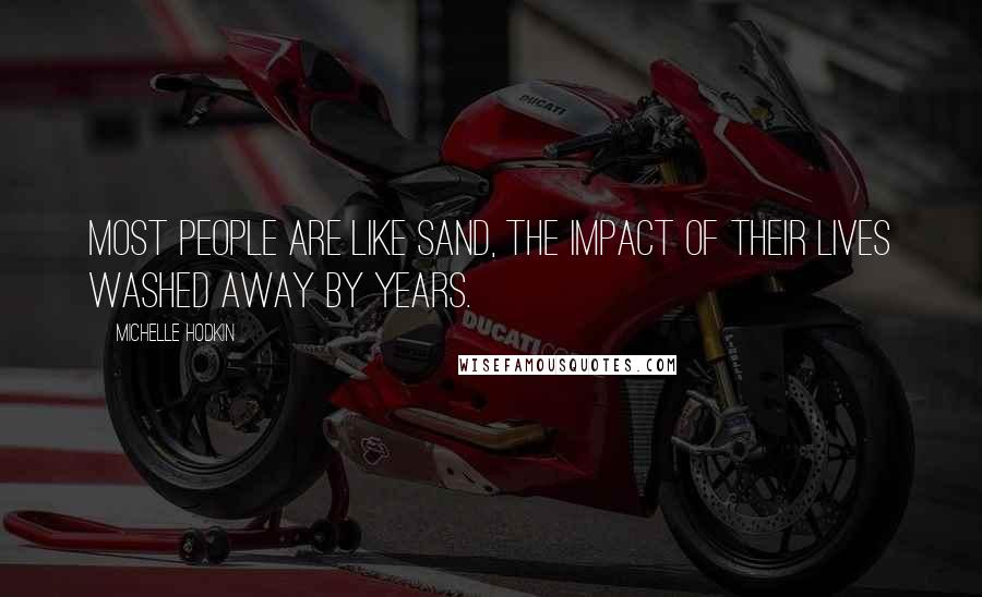 Michelle Hodkin Quotes: Most people are like sand, the impact of their lives washed away by years.