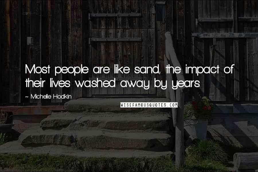 Michelle Hodkin Quotes: Most people are like sand, the impact of their lives washed away by years.