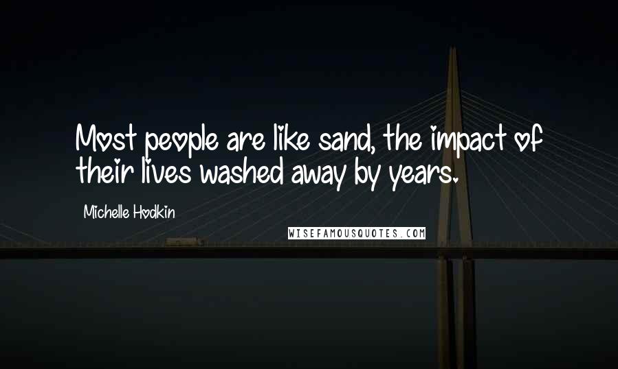 Michelle Hodkin Quotes: Most people are like sand, the impact of their lives washed away by years.