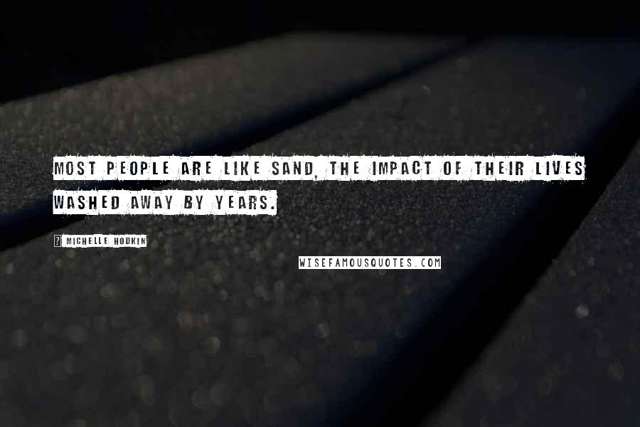 Michelle Hodkin Quotes: Most people are like sand, the impact of their lives washed away by years.