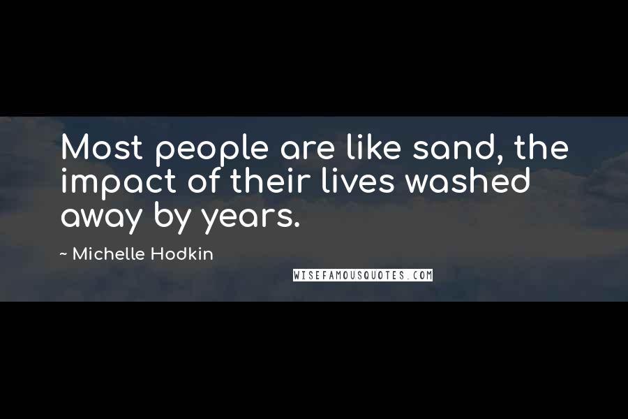 Michelle Hodkin Quotes: Most people are like sand, the impact of their lives washed away by years.