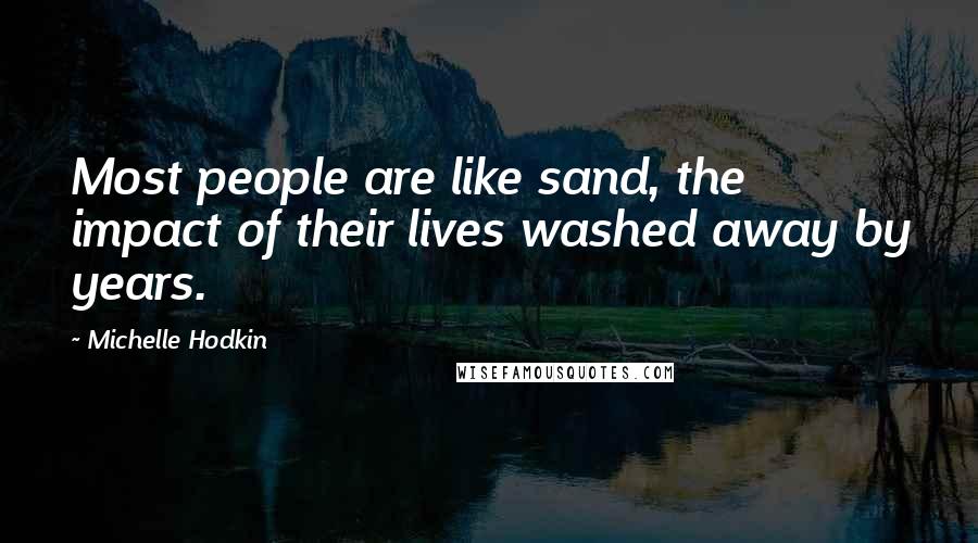 Michelle Hodkin Quotes: Most people are like sand, the impact of their lives washed away by years.